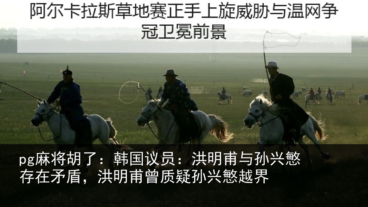 pg麻将胡了：韩国议员：洪明相关情况盾洪相关情况越界