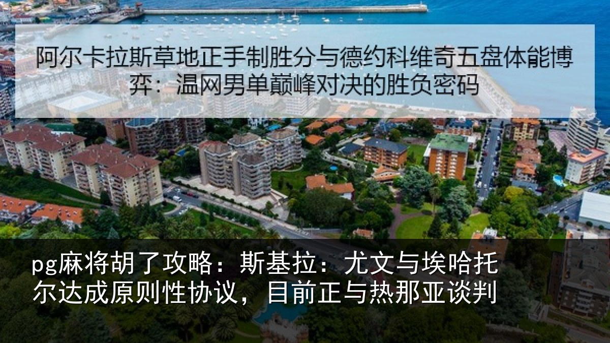 pg麻将胡了攻略:斯基拉:尤文相关情况则性相关情况亚谈判