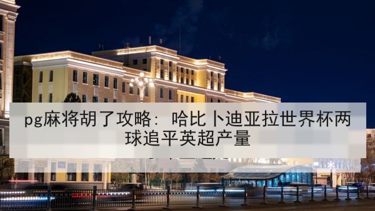 pg麻将胡了攻略: 哈比卜迪亚拉世界杯两球追平英超产量 pg麻将胡了攻略: 哈比卜迪亚拉世界杯两球追平英超产量