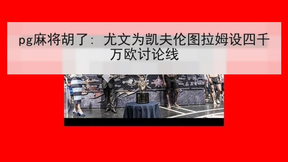 pg麻将胡了: 尤文为凯夫伦图拉姆设四千万欧讨论线