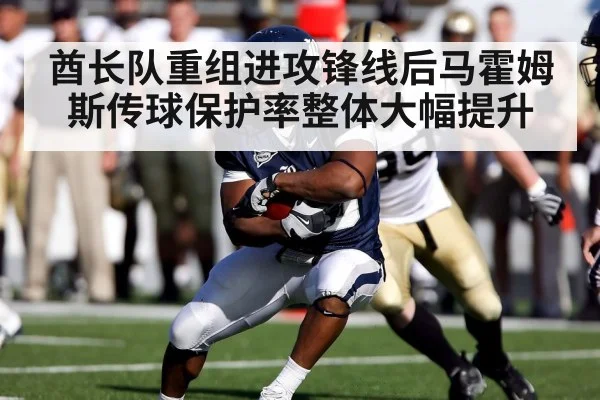 酋长队重组进攻锋线后马霍姆斯传球保护率整体大幅提升