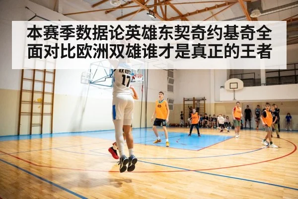 本赛季数据论英雄东契奇约基奇全面对比欧洲双雄谁才是真正的王者