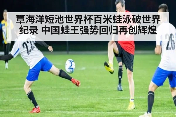 覃海洋短池世界杯百米蛙泳破世界纪录 中国蛙王强势回归再创辉煌