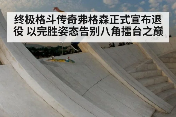 终极格斗传奇弗格森正式宣布退役 以完胜姿态告别八角擂台之巅